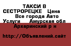 ТАКСИ В СЕСТРОРЕЦКЕ › Цена ­ 120 - Все города Авто » Услуги   . Амурская обл.,Архаринский р-н